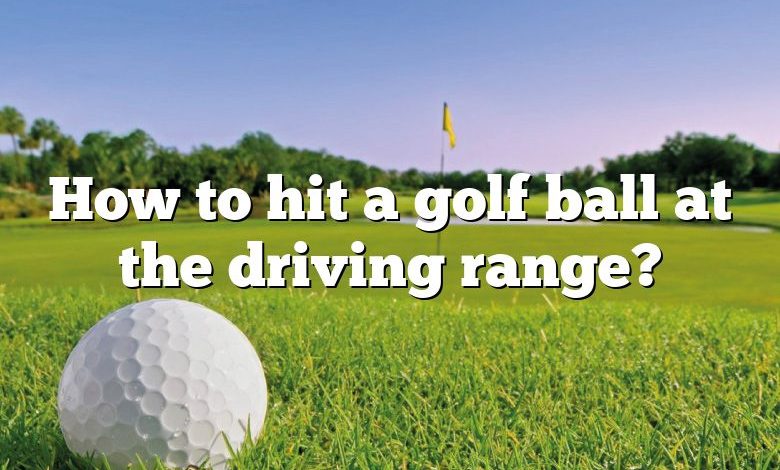 How to hit a golf ball at the driving range?