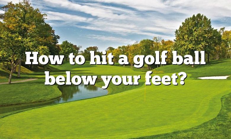 How to hit a golf ball below your feet?