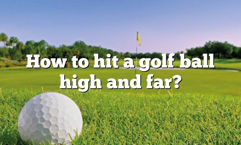 How to hit a golf ball high and far?