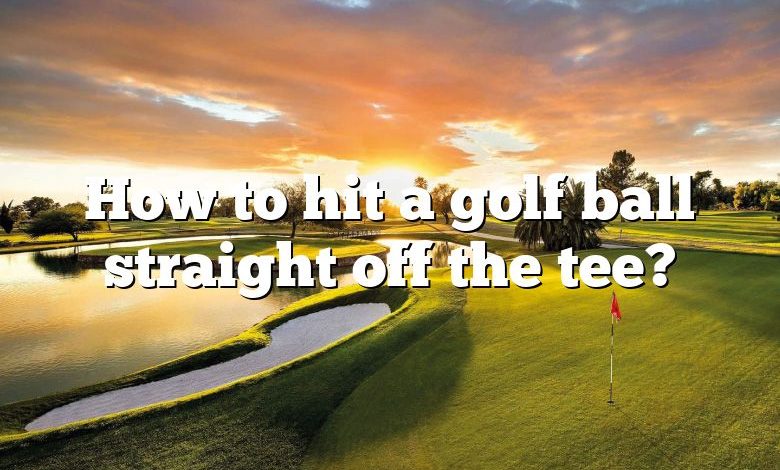 How to hit a golf ball straight off the tee?