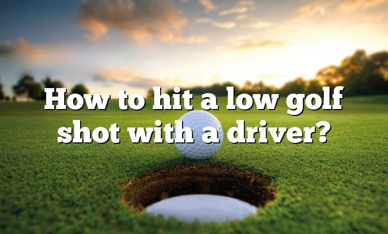 How to hit a low golf shot with a driver?