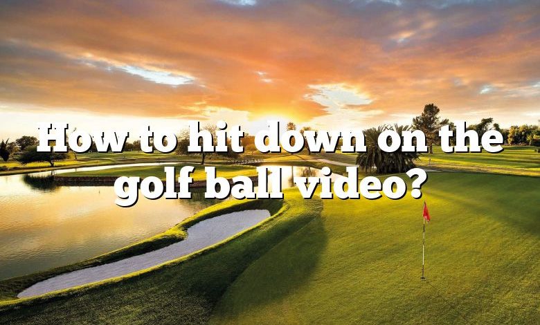 How to hit down on the golf ball video?
