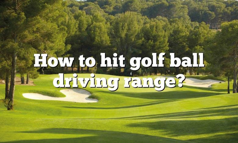 How to hit golf ball driving range?