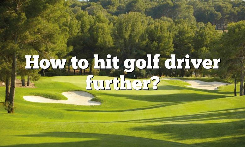 How to hit golf driver further?