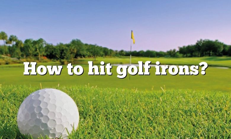 How to hit golf irons?