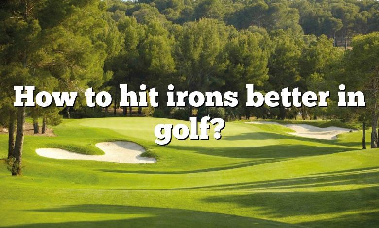 How to hit irons better in golf?