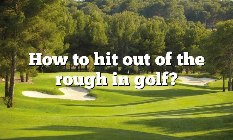 How to hit out of the rough in golf?