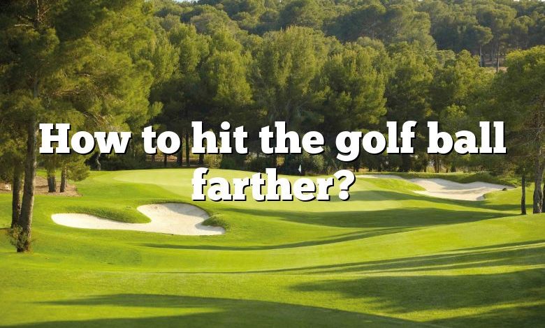 How to hit the golf ball farther?