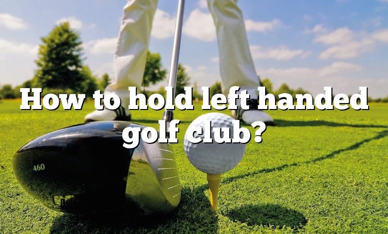How to hold left handed golf club?