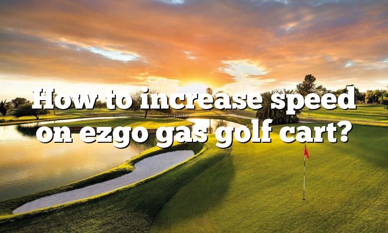 How to increase speed on ezgo gas golf cart?