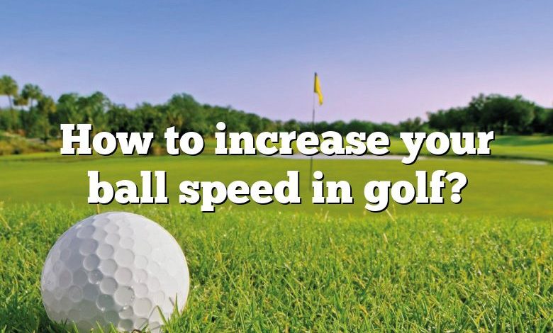 How to increase your ball speed in golf?