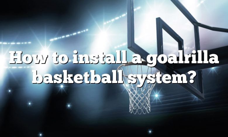 How to install a goalrilla basketball system?