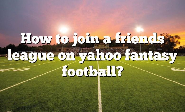 How to join a friends league on yahoo fantasy football?