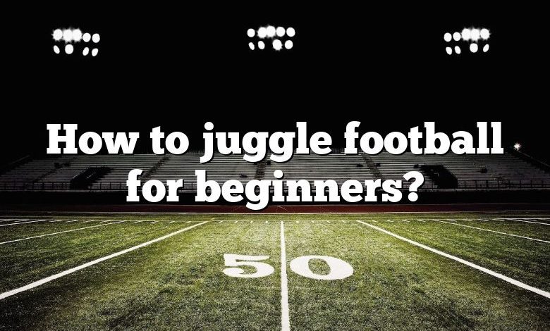 How to juggle football for beginners?