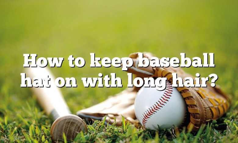 How to keep baseball hat on with long hair?