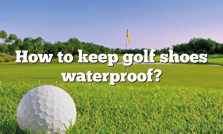 How to keep golf shoes waterproof?