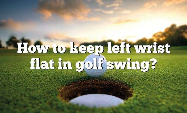 How to keep left wrist flat in golf swing?