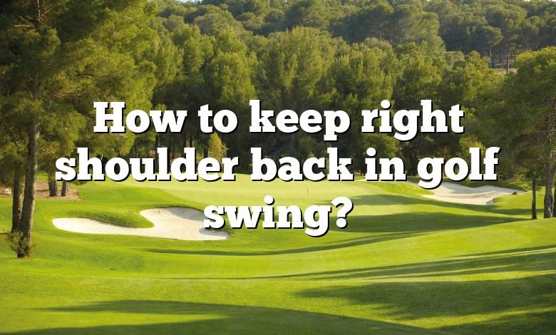 How to keep right shoulder back in golf swing?