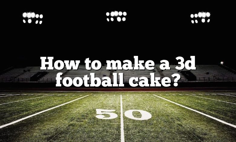 How to make a 3d football cake?