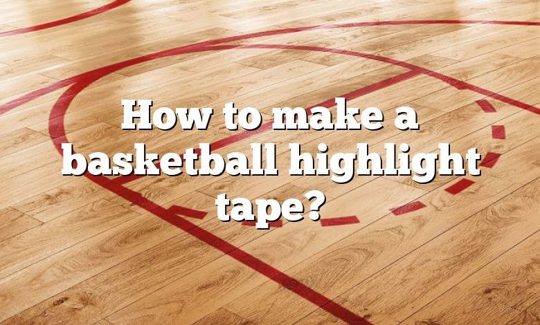 How to make a basketball highlight tape?