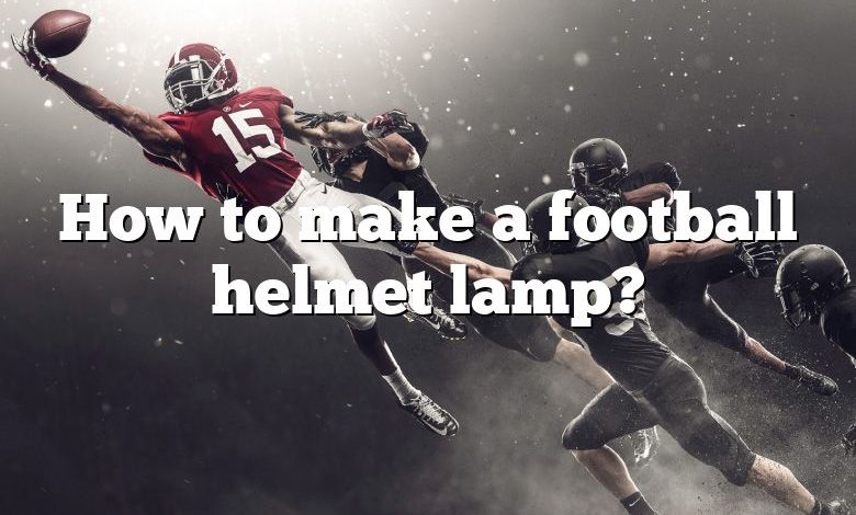 How to make a football helmet lamp?