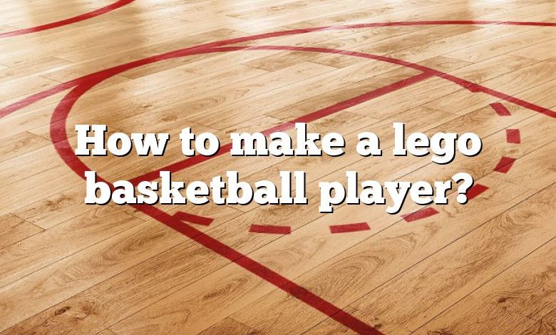 How to make a lego basketball player?