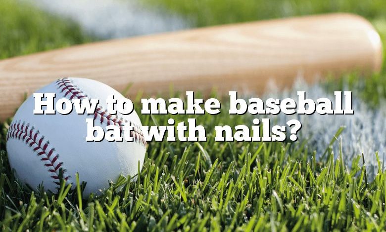 How to make baseball bat with nails?