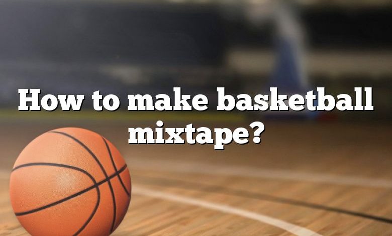 How to make basketball mixtape?