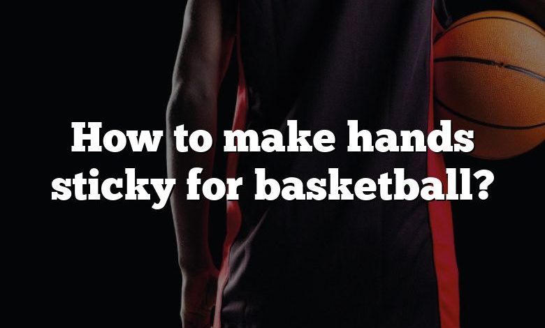 How to make hands sticky for basketball?