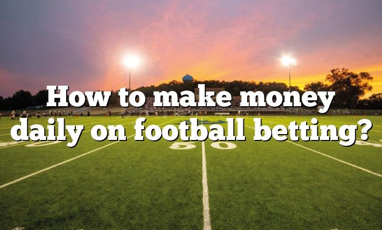 How to make money daily on football betting?