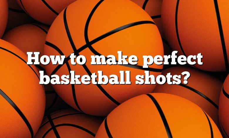 How to make perfect basketball shots?