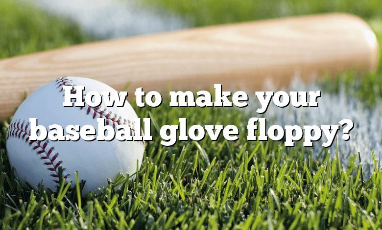 How to make your baseball glove floppy?