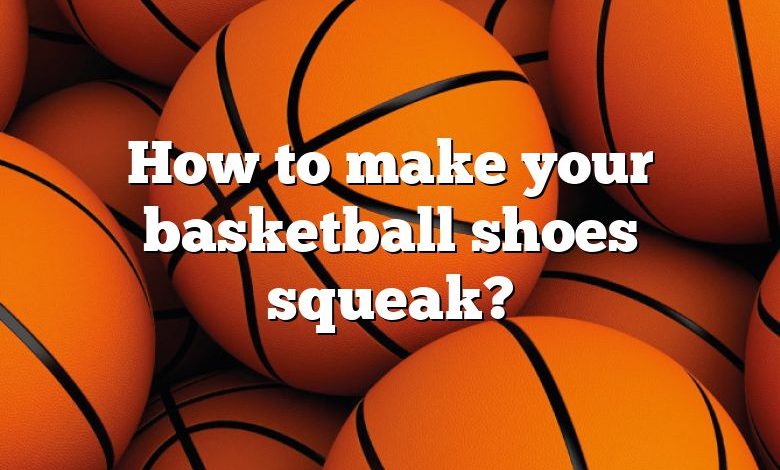 How to make your basketball shoes squeak?