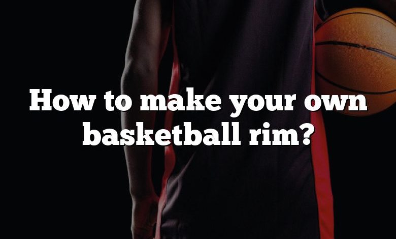 How to make your own basketball rim?