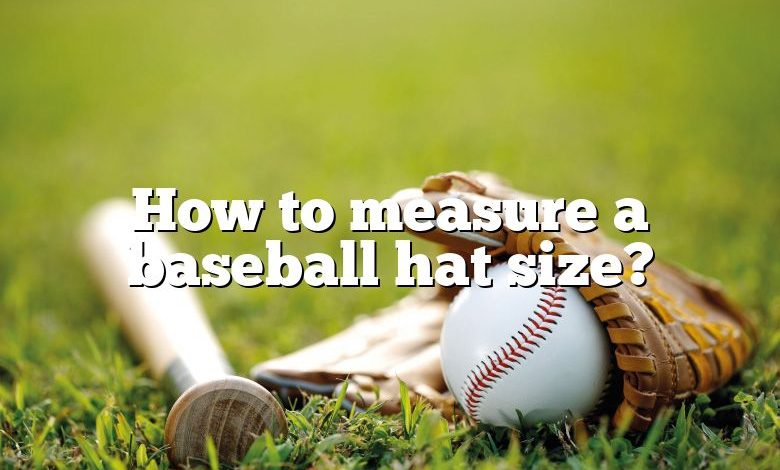 How to measure a baseball hat size?