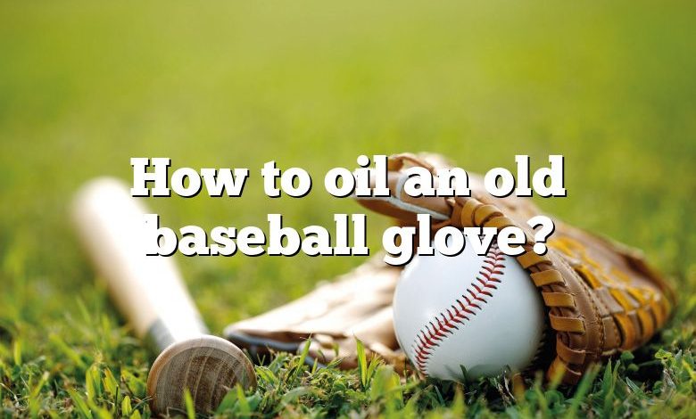 How to oil an old baseball glove?