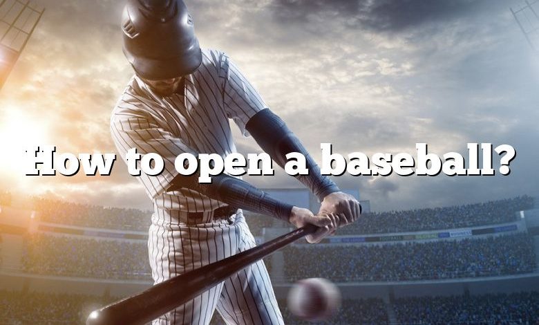 How to open a baseball?
