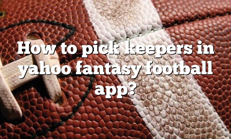 How to pick keepers in yahoo fantasy football app?