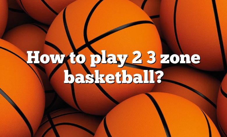 How to play 2 3 zone basketball?