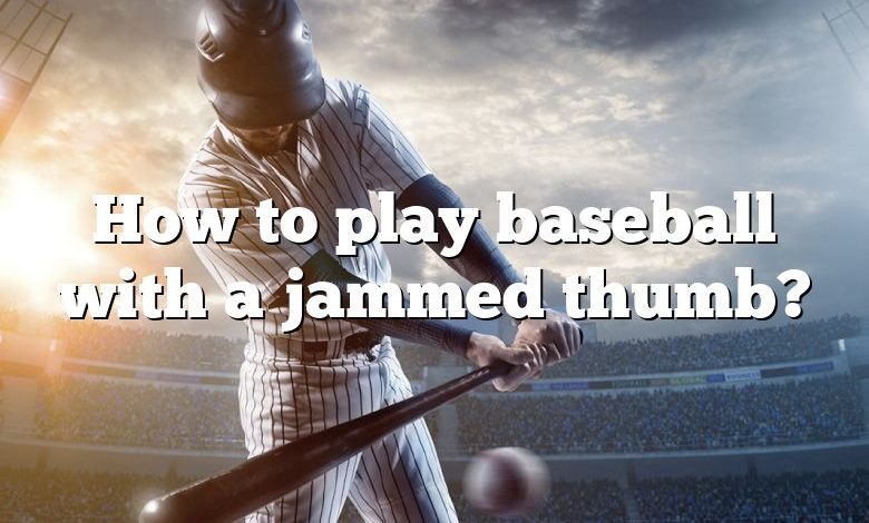 How to play baseball with a jammed thumb?