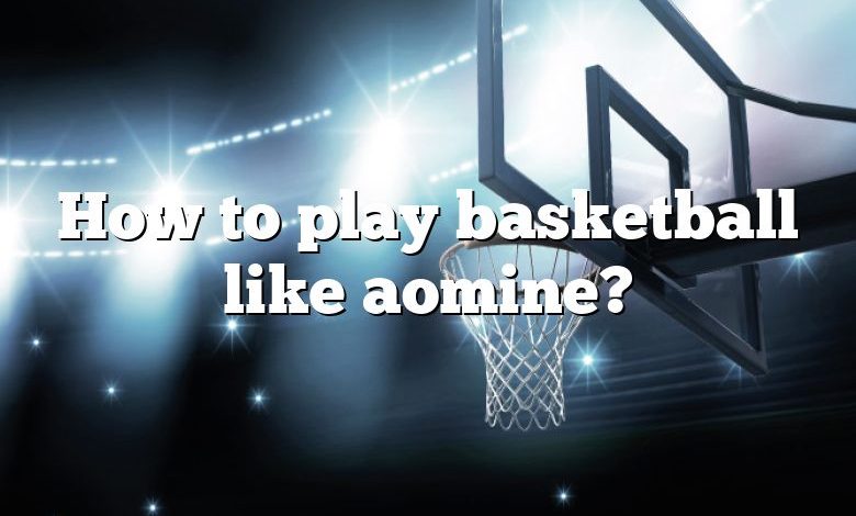 How to play basketball like aomine?