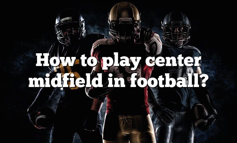 How to play center midfield in football?
