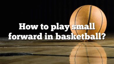 How to play small forward in basketball?