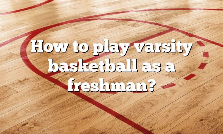 How to play varsity basketball as a freshman?