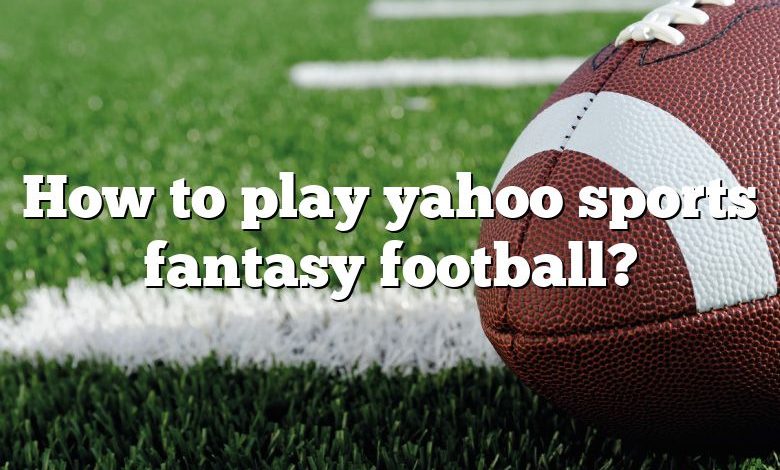 How to play yahoo sports fantasy football?