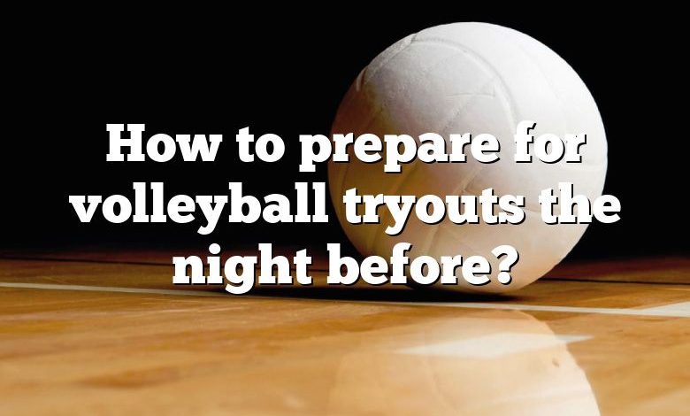 How to prepare for volleyball tryouts the night before?