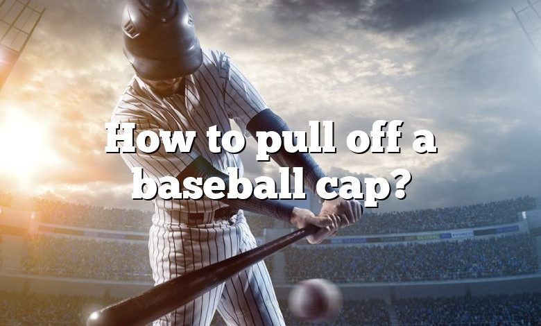 How to pull off a baseball cap?