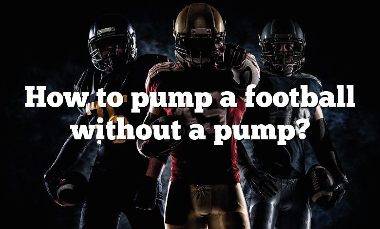 How to pump a football without a pump?