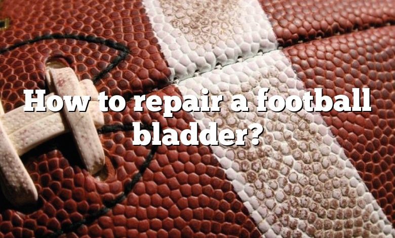 How to repair a football bladder?