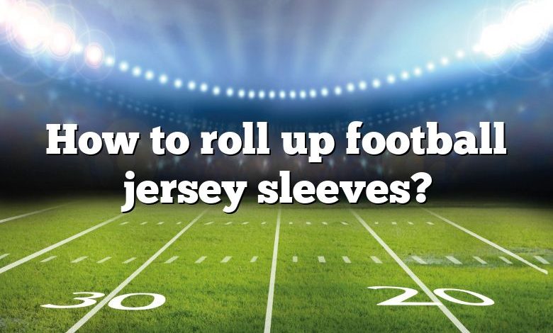 How to roll up football jersey sleeves?